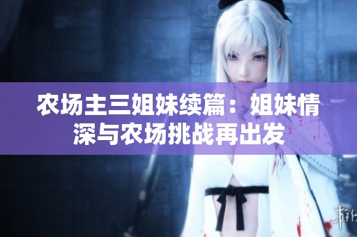 农场主三姐妹续篇：姐妹情深与农场挑战再出发