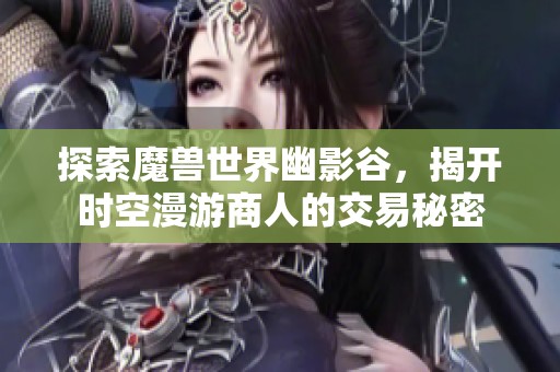 探索魔兽世界幽影谷，揭开时空漫游商人的交易秘密