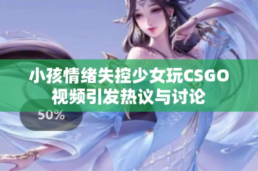 小孩情绪失控少女玩CSGO视频引发热议与讨论