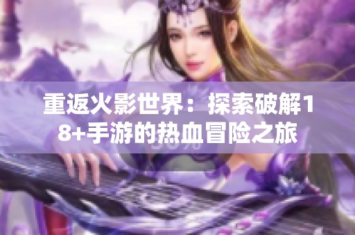重返火影世界：探索破解18+手游的热血冒险之旅