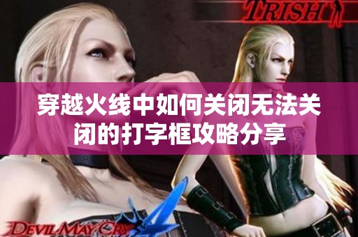 穿越火线中如何关闭无法关闭的打字框攻略分享