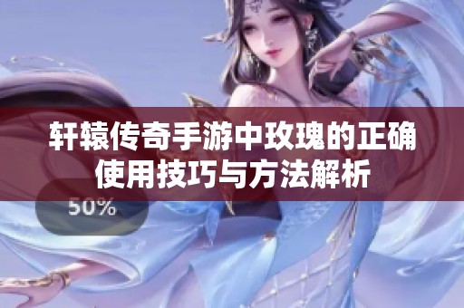 轩辕传奇手游中玫瑰的正确使用技巧与方法解析