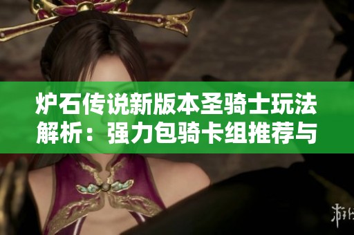 炉石传说新版本圣骑士玩法解析：强力包骑卡组推荐与策略分享