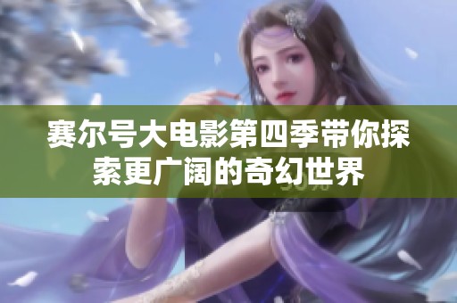 赛尔号大电影第四季带你探索更广阔的奇幻世界