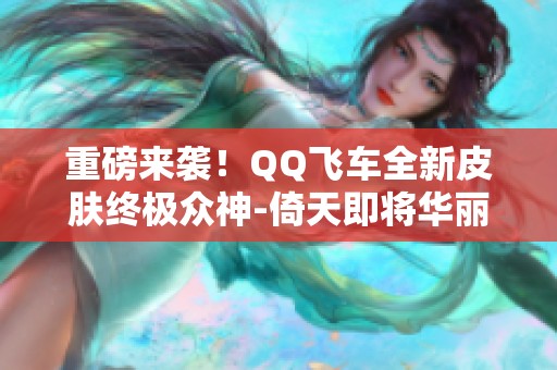 重磅来袭！QQ飞车全新皮肤终极众神-倚天即将华丽首发