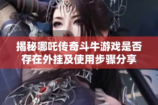 揭秘哪吒传奇斗牛游戏是否存在外挂及使用步骤分享