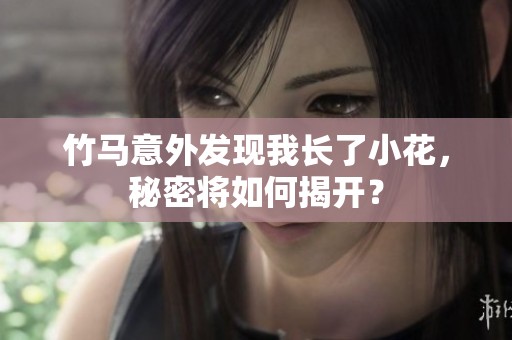 竹马意外发现我长了小花，秘密将如何揭开？
