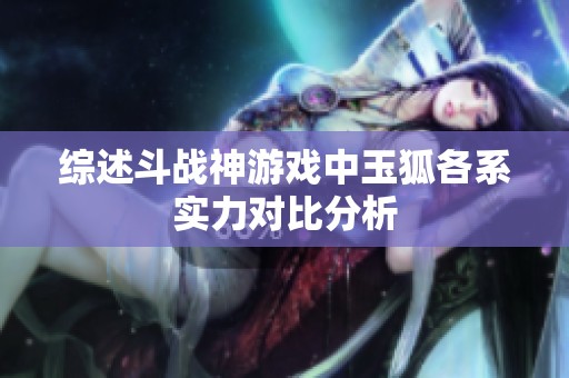 综述斗战神游戏中玉狐各系实力对比分析