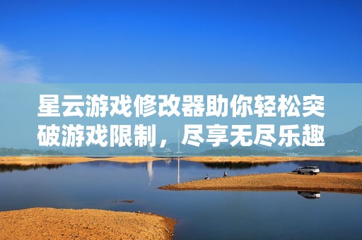 星云游戏修改器助你轻松突破游戏限制，尽享无尽乐趣