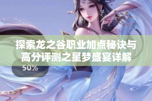 探索龙之谷职业加点秘诀与高分评测之星梦盛宴详解