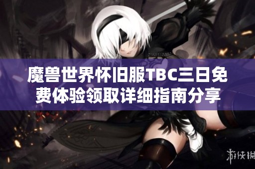 魔兽世界怀旧服TBC三日免费体验领取详细指南分享