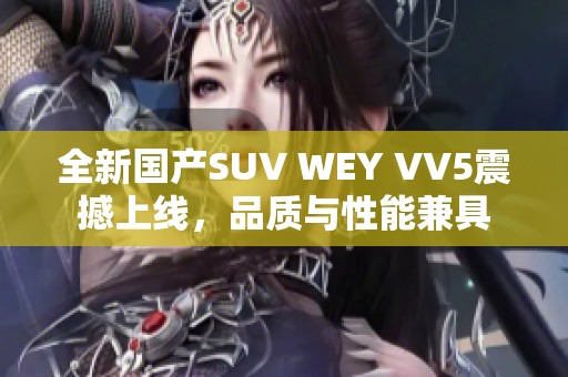 全新国产SUV WEY VV5震撼上线，品质与性能兼具