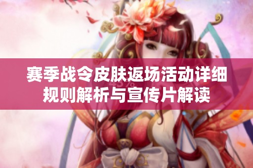 赛季战令皮肤返场活动详细规则解析与宣传片解读