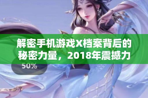 解密手机游戏X档案背后的秘密力量，2018年震撼力作正式推出