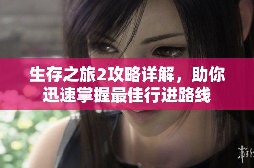 生存之旅2攻略详解，助你迅速掌握最佳行进路线