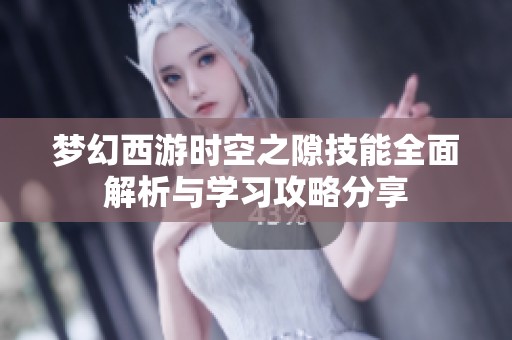 梦幻西游时空之隙技能全面解析与学习攻略分享