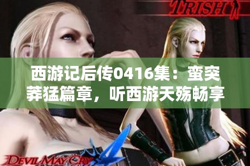 西游记后传0416集：蛮突莽猛篇章，听西游天殇畅享免费视听盛宴