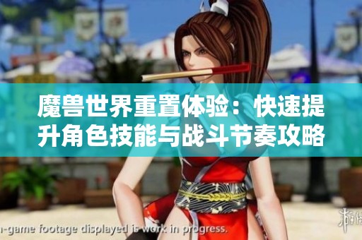 魔兽世界重置体验：快速提升角色技能与战斗节奏攻略
