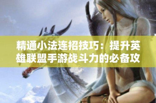 精通小法连招技巧：提升英雄联盟手游战斗力的必备攻略