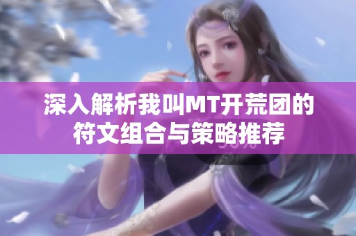 深入解析我叫MT开荒团的符文组合与策略推荐