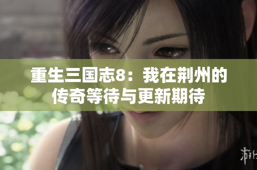 重生三国志8：我在荆州的传奇等待与更新期待