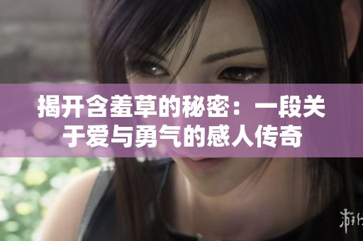 揭开含羞草的秘密：一段关于爱与勇气的感人传奇