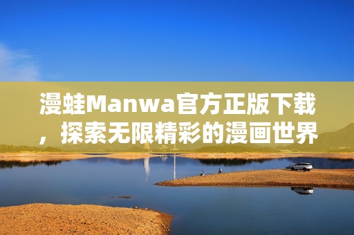 漫蛙Manwa官方正版下载，探索无限精彩的漫画世界