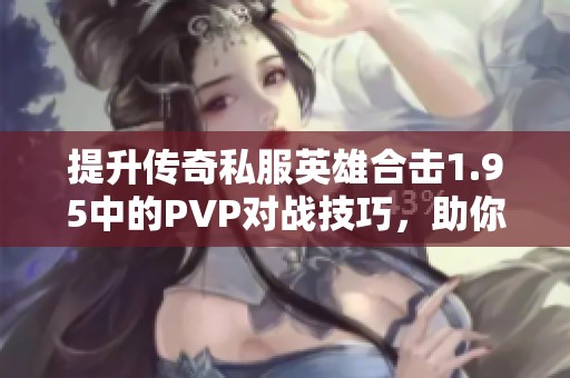 提升传奇私服英雄合击1.95中的PVP对战技巧，助你赢得更多胜利