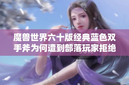 魔兽世界六十版经典蓝色双手斧为何遭到部落玩家拒绝