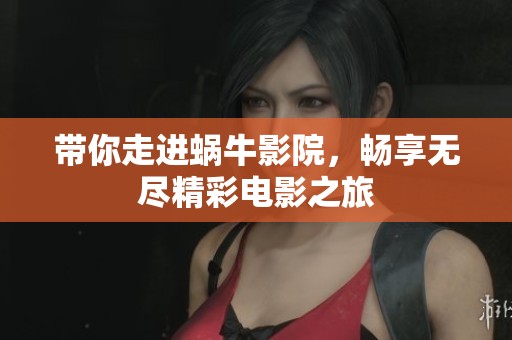 带你走进蜗牛影院，畅享无尽精彩电影之旅