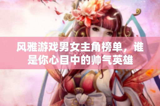 风雅游戏男女主角榜单，谁是你心目中的帅气英雄