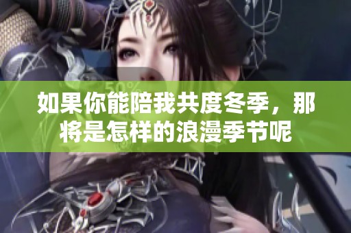 如果你能陪我共度冬季，那将是怎样的浪漫季节呢