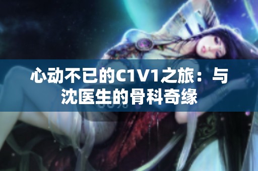 心动不已的C1V1之旅：与沈医生的骨科奇缘