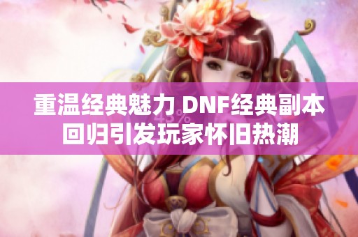 重温经典魅力 DNF经典副本回归引发玩家怀旧热潮