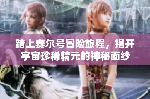 踏上赛尔号冒险旅程，揭开宇宙珍稀精元的神秘面纱