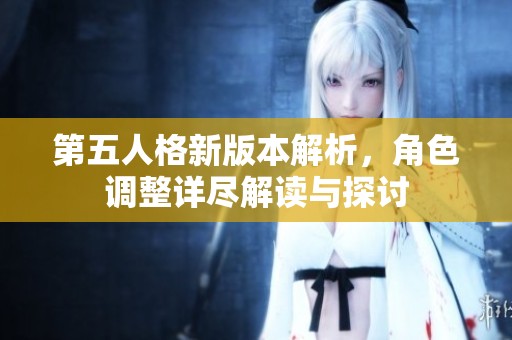 第五人格新版本解析，角色调整详尽解读与探讨