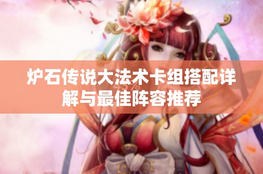 炉石传说大法术卡组搭配详解与最佳阵容推荐