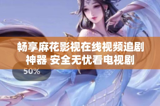 畅享麻花影视在线视频追剧神器 安全无忧看电视剧