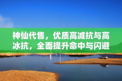 神仙代售，优质高减抗与高冰抗，全面提升命中与闪避能力