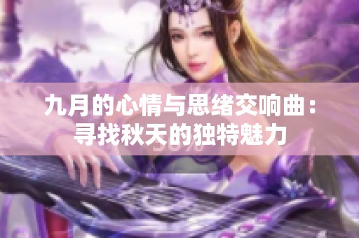 九月的心情与思绪交响曲：寻找秋天的独特魅力