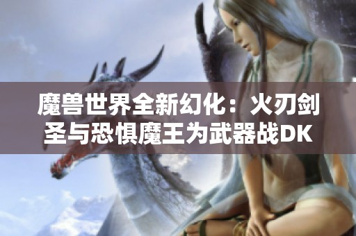 魔兽世界全新幻化：火刃剑圣与恐惧魔王为武器战DK增添华丽外观