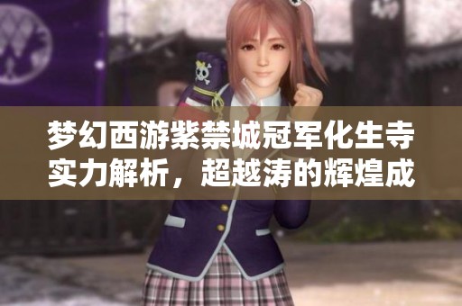 梦幻西游紫禁城冠军化生寺实力解析，超越涛的辉煌成就揭秘