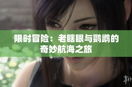 限时冒险：老瞎眼与鹦鹉的奇妙航海之旅