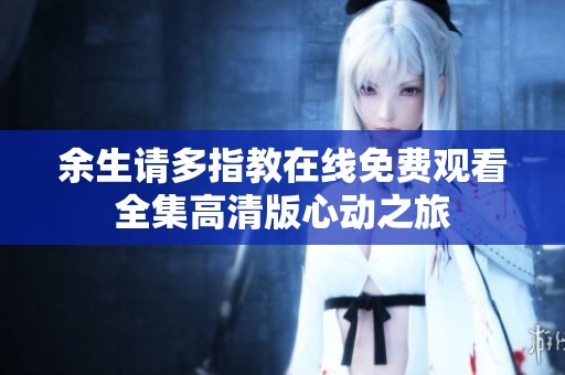 余生请多指教在线免费观看全集高清版心动之旅