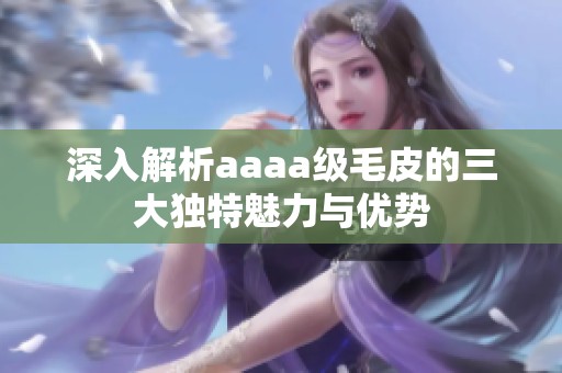 深入解析aaaa级毛皮的三大独特魅力与优势