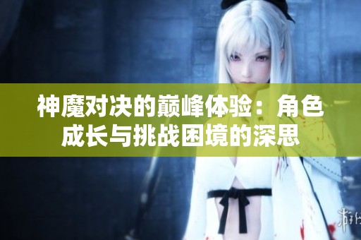 神魔对决的巅峰体验：角色成长与挑战困境的深思