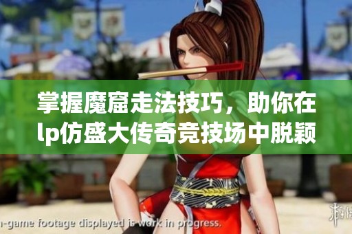掌握魔窟走法技巧，助你在lp仿盛大传奇竞技场中脱颖而出