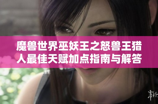 魔兽世界巫妖王之怒兽王猎人最佳天赋加点指南与解答