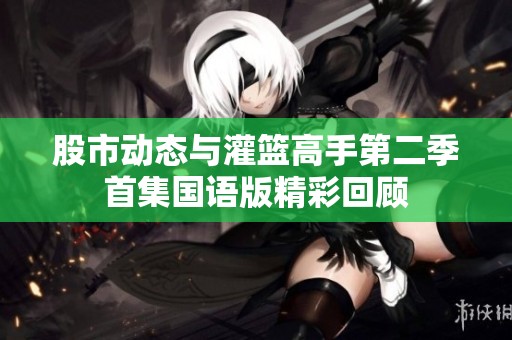 股市动态与灌篮高手第二季首集国语版精彩回顾