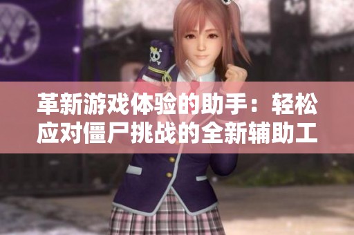 革新游戏体验的助手：轻松应对僵尸挑战的全新辅助工具